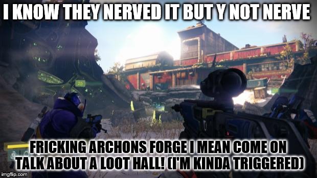 Destiny Loot Cave | I KNOW THEY NERVED IT BUT Y NOT NERVE; FRICKING ARCHONS FORGE I MEAN COME ON TALK ABOUT A LOOT HALL! (I'M KINDA TRIGGERED) | image tagged in destiny loot cave | made w/ Imgflip meme maker