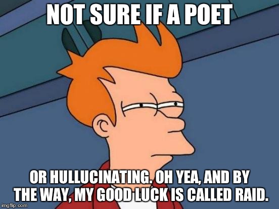 Futurama Fry Meme | NOT SURE IF A POET OR HULLUCINATING. OH YEA, AND BY THE WAY, MY GOOD LUCK IS CALLED RAID. | image tagged in memes,futurama fry | made w/ Imgflip meme maker
