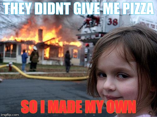 The first meme I ever made! | THEY DIDNT GIVE ME PIZZA; SO I MADE MY OWN | image tagged in memes,disaster girl,pizza,first meme | made w/ Imgflip meme maker