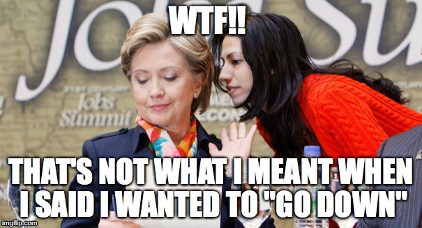 Hillary going down | WTF!! THAT'S NOT WHAT I MEANT WHEN I SAID I WANTED TO "GO DOWN" | image tagged in hillary | made w/ Imgflip meme maker