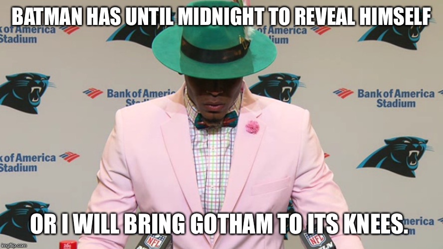 Cam newton | BATMAN HAS UNTIL MIDNIGHT TO REVEAL HIMSELF; OR I WILL BRING GOTHAM TO ITS KNEES. | image tagged in cam newton | made w/ Imgflip meme maker