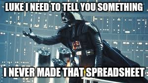 LUKE I NEED TO TELL YOU SOMETHING; I NEVER MADE THAT SPREADSHEET | image tagged in darthvader | made w/ Imgflip meme maker