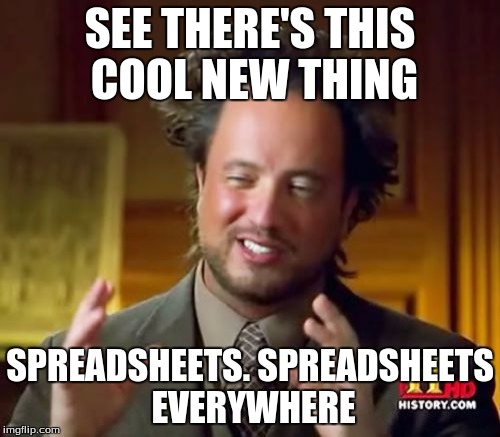 Ancient Aliens Meme | SEE THERE'S THIS COOL NEW THING; SPREADSHEETS. SPREADSHEETS EVERYWHERE | image tagged in memes,ancient aliens | made w/ Imgflip meme maker