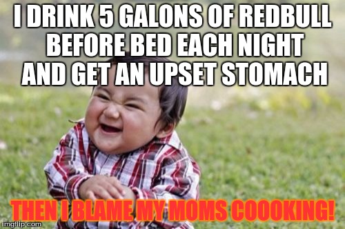 Evil Toddler | I DRINK 5 GALONS OF REDBULL BEFORE BED EACH NIGHT AND GET AN UPSET STOMACH; THEN I BLAME MY MOMS COOOKING! | image tagged in memes,evil toddler | made w/ Imgflip meme maker