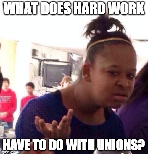 Black Girl Wat Meme | WHAT DOES HARD WORK HAVE TO DO WITH UNIONS? | image tagged in memes,black girl wat | made w/ Imgflip meme maker