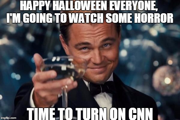 Leonardo Dicaprio Cheers | HAPPY HALLOWEEN EVERYONE, I'M GOING TO WATCH SOME HORROR; TIME TO TURN ON CNN | image tagged in memes,leonardo dicaprio cheers | made w/ Imgflip meme maker