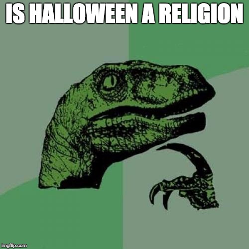 Philosoraptor | IS HALLOWEEN A RELIGION | image tagged in memes,philosoraptor | made w/ Imgflip meme maker