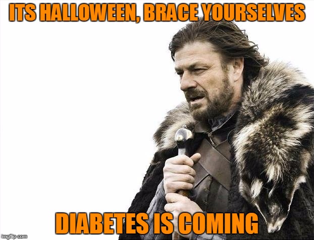 Brace Yourselves X is Coming | ITS HALLOWEEN, BRACE YOURSELVES; DIABETES IS COMING | image tagged in memes,brace yourselves x is coming | made w/ Imgflip meme maker