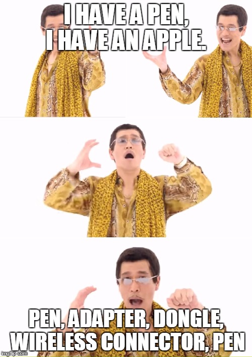 PPAP Meme | I HAVE A PEN, I HAVE AN APPLE. PEN, ADAPTER, DONGLE, WIRELESS CONNECTOR, PEN | image tagged in memes,ppap | made w/ Imgflip meme maker