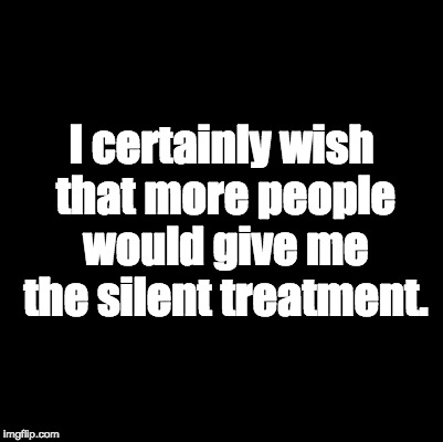 Blank | I certainly wish that more people would give me the silent treatment. | image tagged in blank | made w/ Imgflip meme maker