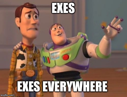 Then I wake up screaming.:)) | EXES; EXES EVERYWHERE | image tagged in memes,x x everywhere | made w/ Imgflip meme maker