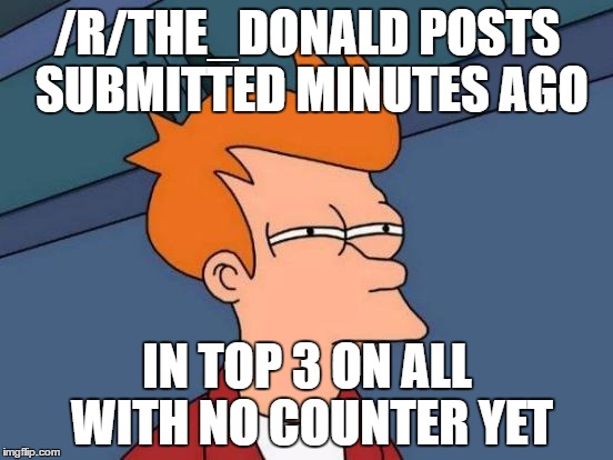 Futurama Fry Meme | /R/THE_DONALD POSTS SUBMITTED MINUTES AGO; IN TOP 3 ON ALL WITH NO COUNTER YET | image tagged in memes,futurama fry | made w/ Imgflip meme maker