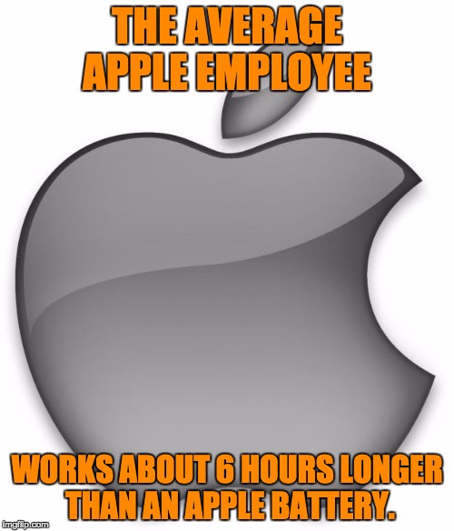 Apple | THE AVERAGE APPLE EMPLOYEE; WORKS ABOUT 6 HOURS LONGER THAN AN APPLE BATTERY. | image tagged in apple | made w/ Imgflip meme maker