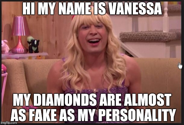 Jimmy Fallon Teenage Girl | HI MY NAME IS VANESSA; MY DIAMONDS ARE ALMOST AS FAKE AS MY PERSONALITY | image tagged in jimmy fallon teenage girl | made w/ Imgflip meme maker