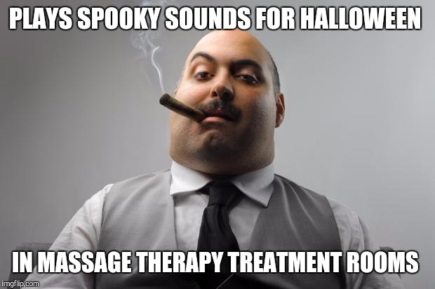 Scumbag Boss | PLAYS SPOOKY SOUNDS FOR HALLOWEEN; IN MASSAGE THERAPY TREATMENT ROOMS | image tagged in memes,scumbag boss | made w/ Imgflip meme maker
