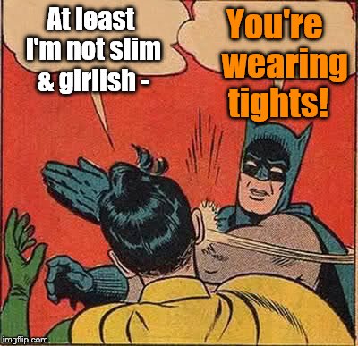 Batman Slapping Robin over his obvious lapse in good judgment  | At least I'm not slim & girlish -; You're   wearing tights! | image tagged in batman slapping robin,tights | made w/ Imgflip meme maker