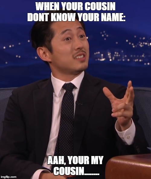 well...thats awkward | WHEN YOUR COUSIN DONT KNOW YOUR NAME:; AAH, YOUR MY COUSIN........ | image tagged in conan,steven yeun,glenn twd | made w/ Imgflip meme maker