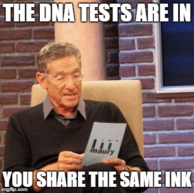 Maury Lie Detector Meme | THE DNA TESTS ARE IN YOU SHARE THE SAME INK | image tagged in memes,maury lie detector | made w/ Imgflip meme maker