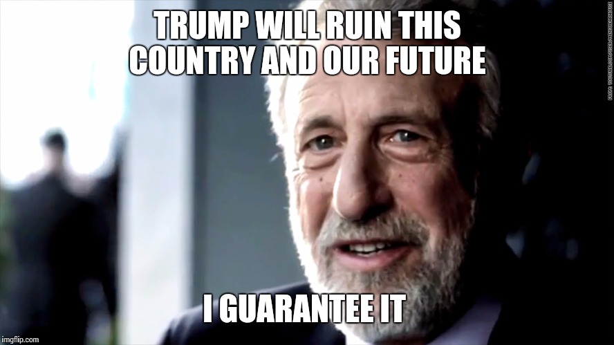 mens warehouse | TRUMP WILL RUIN THIS COUNTRY AND OUR FUTURE; I GUARANTEE IT | image tagged in mens warehouse | made w/ Imgflip meme maker