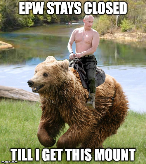 putin shirtless ride bear | EPW STAYS CLOSED; TILL I GET THIS MOUNT | image tagged in putin shirtless ride bear | made w/ Imgflip meme maker