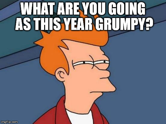 Futurama Fry Meme | WHAT ARE YOU GOING AS THIS YEAR GRUMPY? | image tagged in memes,futurama fry | made w/ Imgflip meme maker