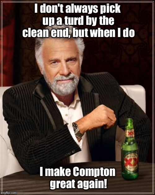 The Most Interesting Man In The World Meme | I don't always pick up a turd by the clean end, but when I do I make Compton great again! | image tagged in memes,the most interesting man in the world | made w/ Imgflip meme maker