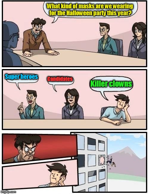 Boardroom Meeting Suggestion | What kind of masks are we wearing for the Halloween party this year? Super heroes; Candidates; Killer clowns | image tagged in memes,boardroom meeting suggestion | made w/ Imgflip meme maker