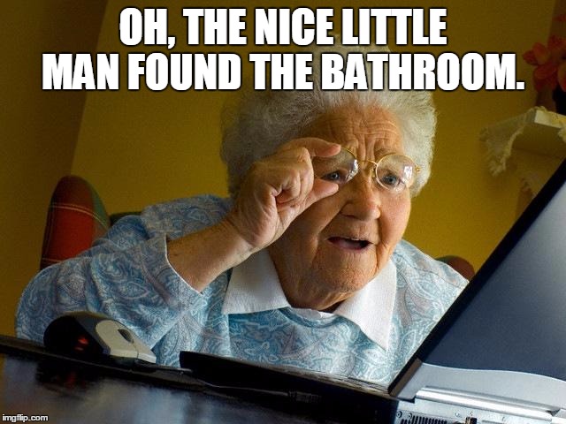 Grandma Finds The Internet Meme | OH, THE NICE LITTLE MAN FOUND THE BATHROOM. | image tagged in memes,grandma finds the internet | made w/ Imgflip meme maker