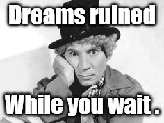 Harpo perplexed | Dreams ruined While you wait . | image tagged in harpo perplexed | made w/ Imgflip meme maker