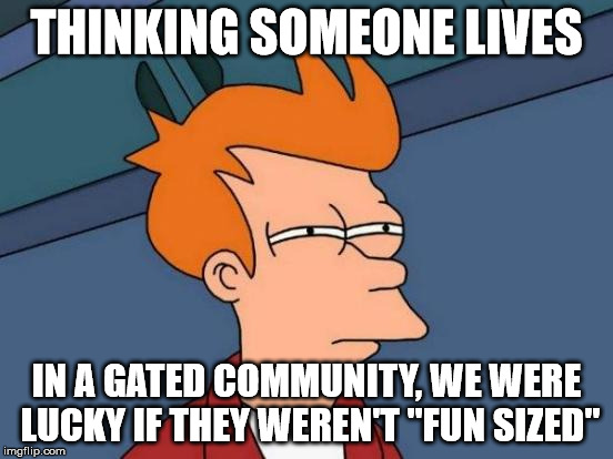 Futurama Fry Meme | THINKING SOMEONE LIVES IN A GATED COMMUNITY, WE WERE LUCKY IF THEY WEREN'T "FUN SIZED" | image tagged in memes,futurama fry | made w/ Imgflip meme maker