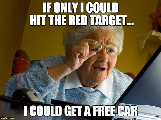 Grandma Finds The Internet | IF ONLY I COULD HIT THE RED TARGET... I COULD GET A FREE CAR | image tagged in memes,grandma finds the internet | made w/ Imgflip meme maker