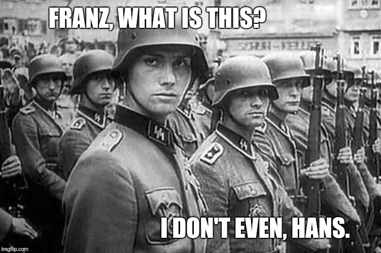 Grammar Nazi rank & file | FRANZ, WHAT IS THIS? I DON'T EVEN, HANS. | image tagged in grammar nazi rank  file | made w/ Imgflip meme maker