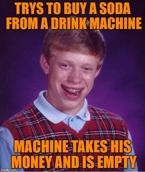 Bad Luck Brian Meme | TRYS TO BUY A SODA FROM A DRINK MACHINE MACHINE TAKES HIS MONEY AND IS EMPTY | image tagged in memes,bad luck brian | made w/ Imgflip meme maker