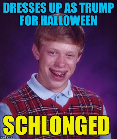 Bad Luck Brian | DRESSES UP AS TRUMP FOR HALLOWEEN; SCHLONGED | image tagged in memes,bad luck brian | made w/ Imgflip meme maker