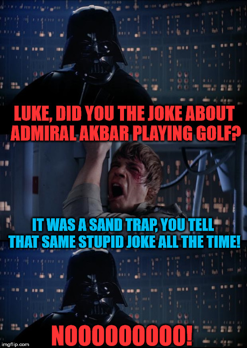 Vader Luke Vader | LUKE, DID YOU THE JOKE ABOUT ADMIRAL AKBAR PLAYING GOLF? IT WAS A SAND TRAP, YOU TELL THAT SAME STUPID JOKE ALL THE TIME! NOOOOOOOOO! | image tagged in vader luke vader | made w/ Imgflip meme maker