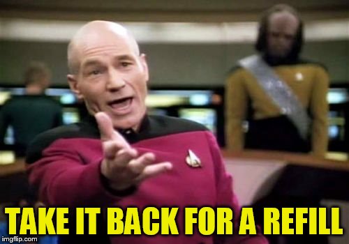 Picard Wtf Meme | TAKE IT BACK FOR A REFILL | image tagged in memes,picard wtf | made w/ Imgflip meme maker