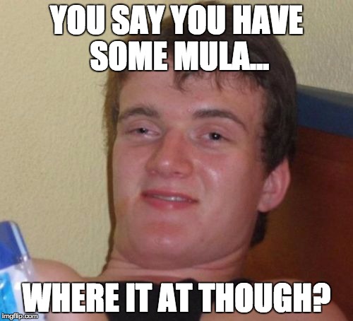 10 Guy Meme | YOU SAY YOU HAVE SOME MULA... WHERE IT AT THOUGH? | image tagged in memes,10 guy | made w/ Imgflip meme maker