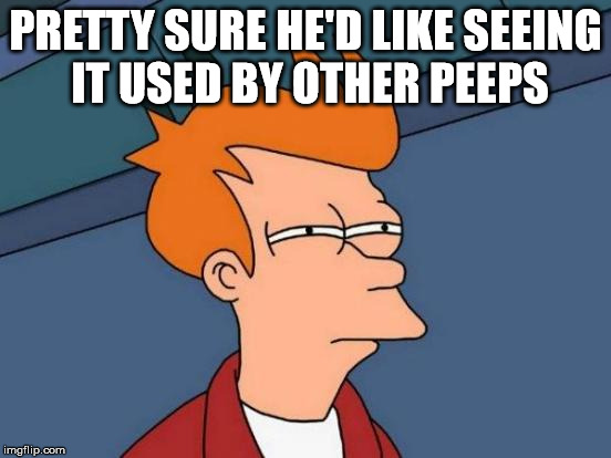 Futurama Fry Meme | PRETTY SURE HE'D LIKE SEEING IT USED BY OTHER PEEPS | image tagged in memes,futurama fry | made w/ Imgflip meme maker