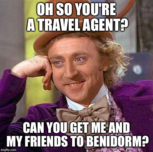 Creepy Condescending Wonka | OH SO YOU'RE A TRAVEL AGENT? CAN YOU GET ME AND MY FRIENDS TO BENIDORM? | image tagged in memes,creepy condescending wonka | made w/ Imgflip meme maker