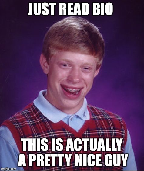 Bad Luck Brian Meme | JUST READ BIO THIS IS ACTUALLY A PRETTY NICE GUY | image tagged in memes,bad luck brian | made w/ Imgflip meme maker