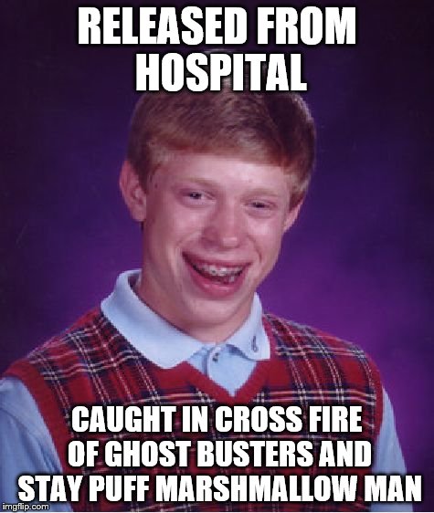 Bad Luck Brian Meme | RELEASED FROM HOSPITAL CAUGHT IN CROSS FIRE OF GHOST BUSTERS AND STAY PUFF MARSHMALLOW MAN | image tagged in memes,bad luck brian | made w/ Imgflip meme maker