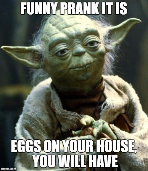 Star Wars Yoda Meme | FUNNY PRANK IT IS EGGS ON YOUR HOUSE, YOU WILL HAVE | image tagged in memes,star wars yoda | made w/ Imgflip meme maker
