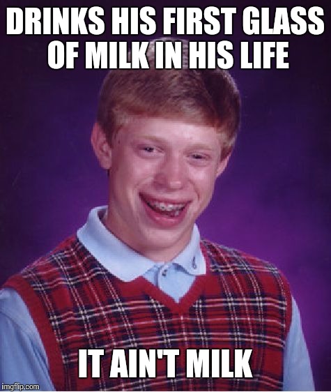 Bad Luck Brian | DRINKS HIS FIRST GLASS OF MILK IN HIS LIFE; IT AIN'T MILK | image tagged in memes,bad luck brian | made w/ Imgflip meme maker