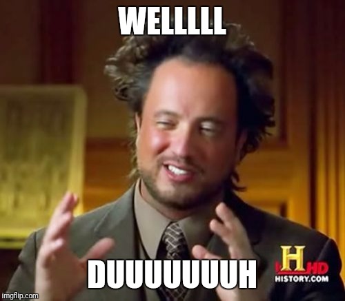 Ancient Aliens | WELLLLL; DUUUUUUUH | image tagged in memes,ancient aliens | made w/ Imgflip meme maker