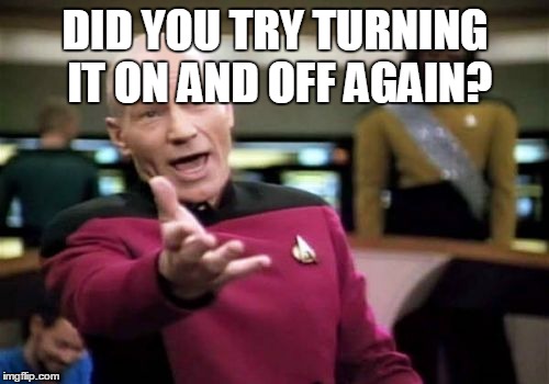 Picard Wtf Meme | DID YOU TRY TURNING IT ON AND OFF AGAIN? | image tagged in memes,picard wtf | made w/ Imgflip meme maker