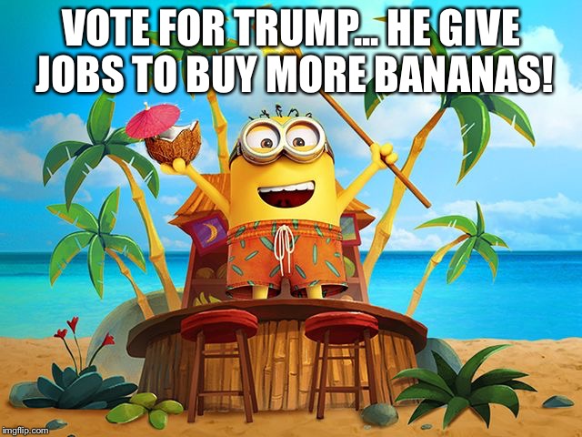 Minions | VOTE FOR TRUMP...
HE GIVE JOBS TO BUY MORE BANANAS! | image tagged in minions | made w/ Imgflip meme maker