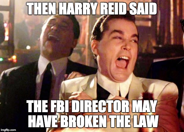 Goodfellas Laugh | THEN HARRY REID SAID; THE FBI DIRECTOR MAY HAVE BROKEN THE LAW | image tagged in goodfellas laugh | made w/ Imgflip meme maker