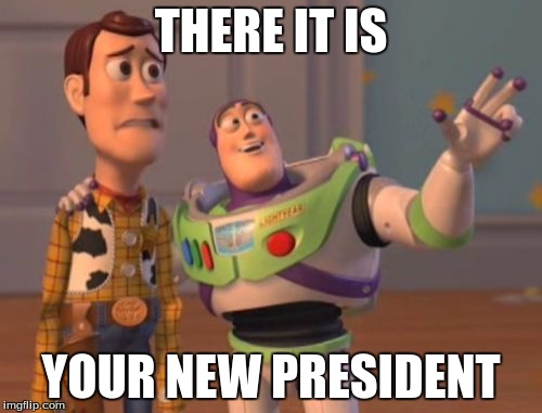 X, X Everywhere Meme |  THERE IT IS; YOUR NEW PRESIDENT | image tagged in memes,x x everywhere | made w/ Imgflip meme maker