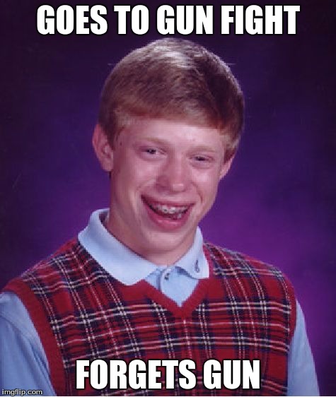 Bad Luck Brian | GOES TO GUN FIGHT; FORGETS GUN | image tagged in memes,bad luck brian | made w/ Imgflip meme maker