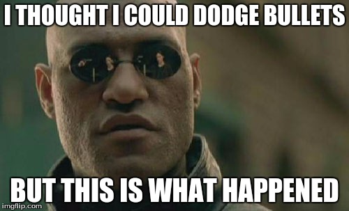 Matrix Morpheus Meme | I THOUGHT I COULD DODGE BULLETS; BUT THIS IS WHAT HAPPENED | image tagged in memes,matrix morpheus | made w/ Imgflip meme maker
